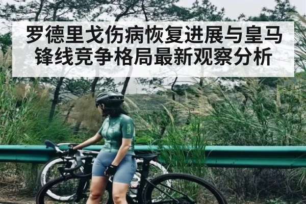 罗德里戈伤病恢复进展与皇马锋线竞争格局最新观察分析