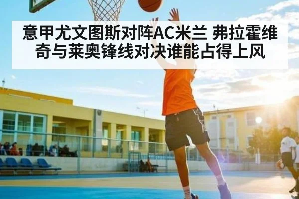 意甲尤文图斯对阵AC米兰 弗拉霍维奇与莱奥锋线对决谁能占得上风