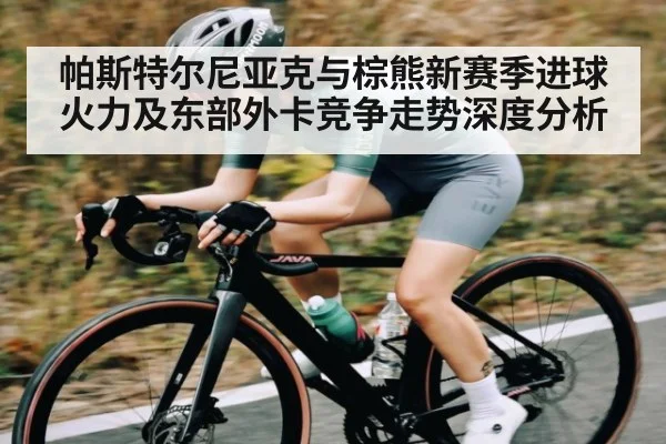 帕斯特尔尼亚克与棕熊新赛季进球火力及东部外卡竞争走势深度分析