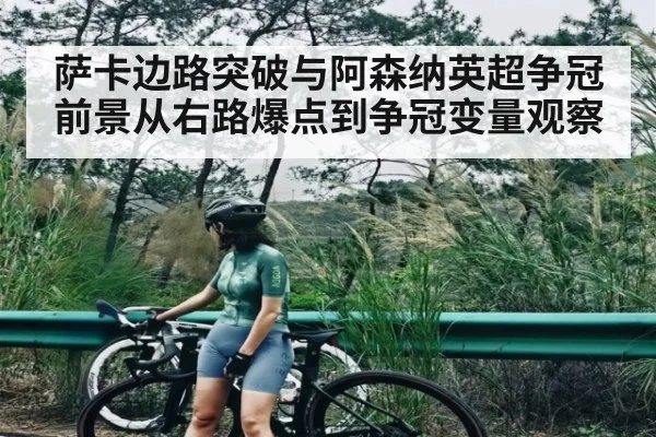 萨卡边路突破与阿森纳英超争冠前景从右路爆点到争冠变量观察 - kiayun