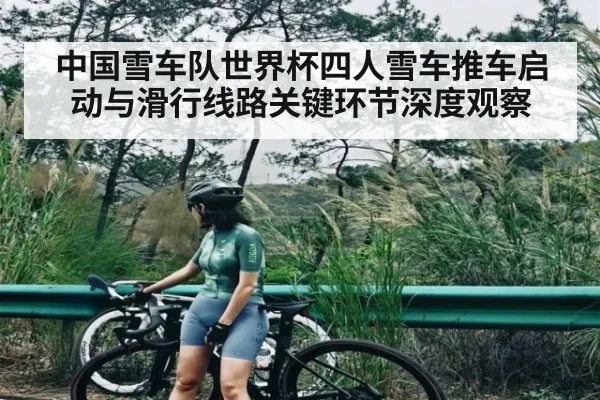 中国雪车队世界杯四人雪车推车启动与滑行线路关键环节深度观察 - kiayun